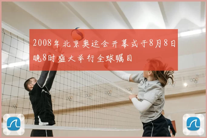 2008年北京奥运会开幕式于8月8日晚8时盛大举行全球瞩目