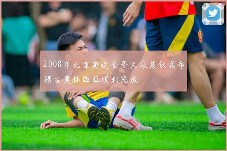 2008年北京奥运会圣火采集仪式希腊古奥林匹亚顺利完成