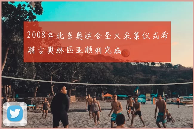 2008年北京奥运会圣火采集仪式希腊古奥林匹亚顺利完成