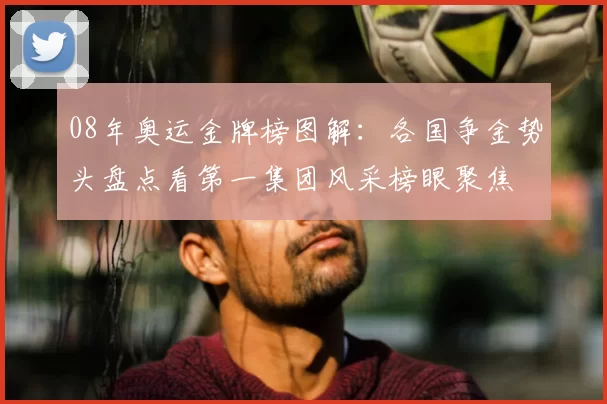 08年奥运金牌榜图解：各国争金势头盘点看第一集团风采榜眼聚焦