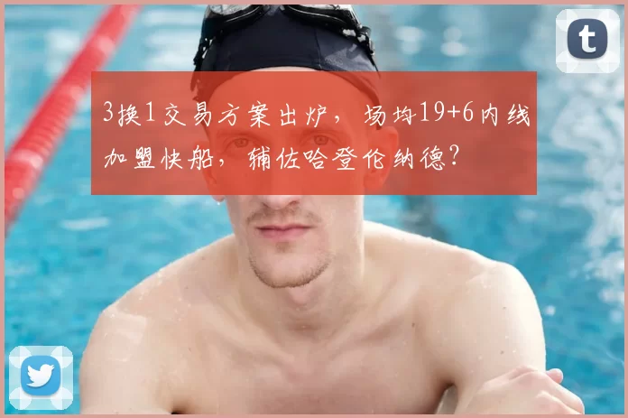 3换1交易方案出炉，场均19+6内线加盟快船，辅佐哈登伦纳德？