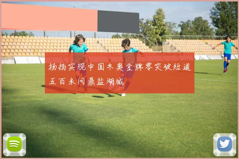 杨扬实现中国冬奥金牌零突破短道五百米问鼎盐湖城