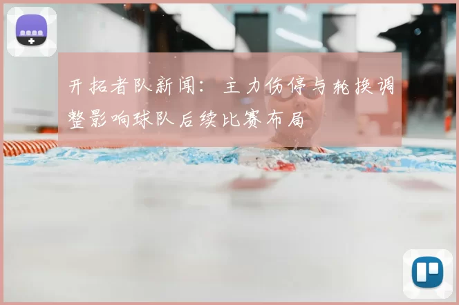 开拓者队新闻：主力伤停与轮换调整影响球队后续比赛布局