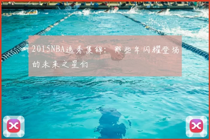 2015NBA选秀集锦：那些年闪耀登场的未来之星们