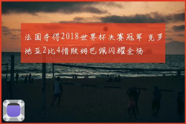 法国夺得2018世界杯决赛冠军 克罗地亚2比4惜败姆巴佩闪耀全场
