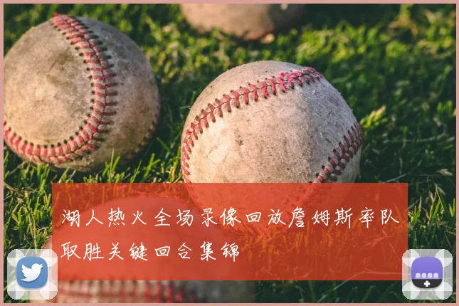 湖人热火全场录像回放詹姆斯率队取胜关键回合集锦