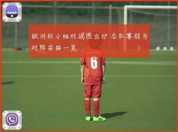 欧洲杯小组对战图出炉 各队赛程与对阵安排一览