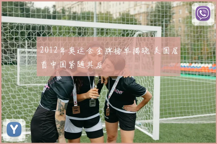 2012年奥运会金牌榜单揭晓 美国居首中国紧随其后