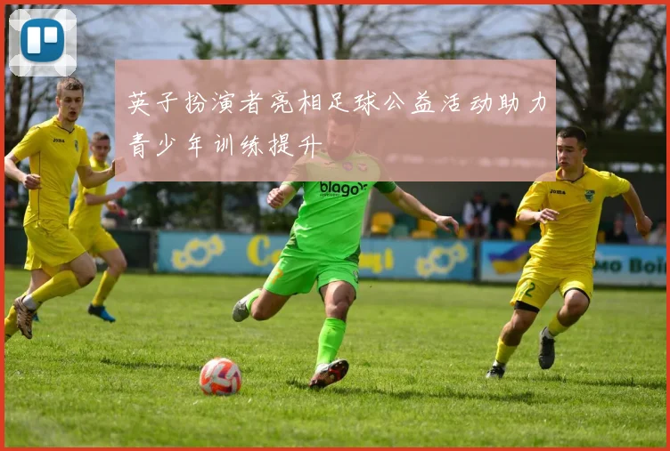 英子扮演者亮相足球公益活动助力青少年训练提升