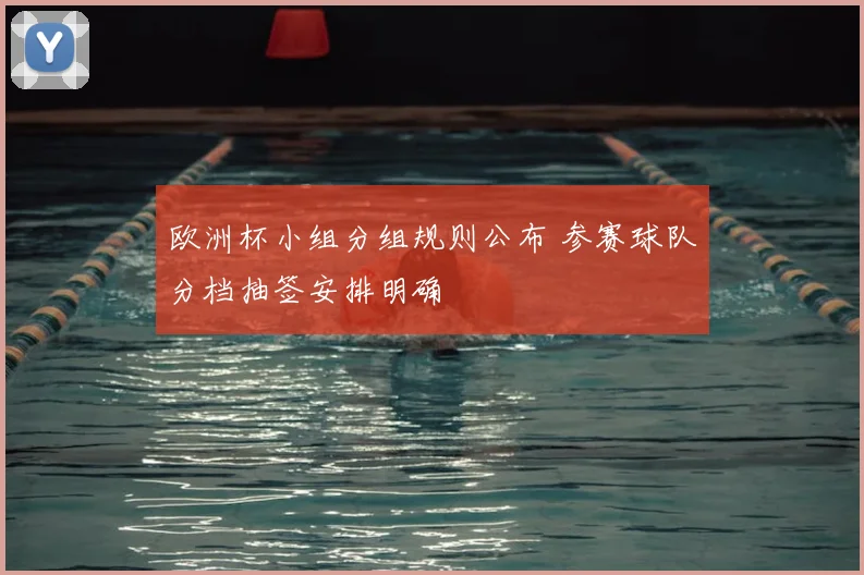 欧洲杯小组分组规则公布 参赛球队分档抽签安排明确