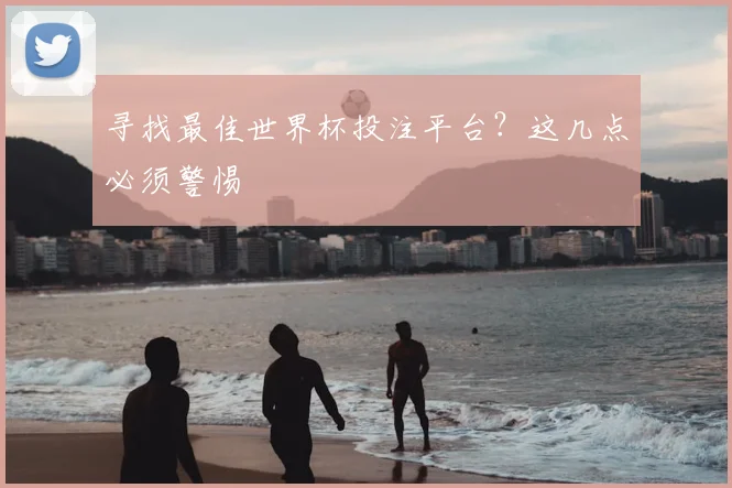 寻找最佳世界杯投注平台？这几点必须警惕