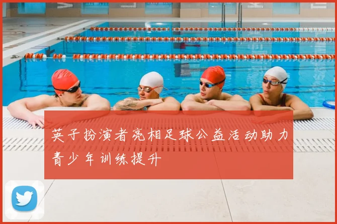 英子扮演者亮相足球公益活动助力青少年训练提升