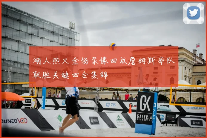 湖人热火全场录像回放詹姆斯率队取胜关键回合集锦
