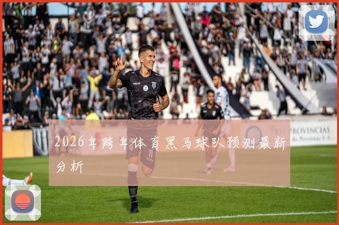 2026年跨年体育黑马球队预测最新分析
