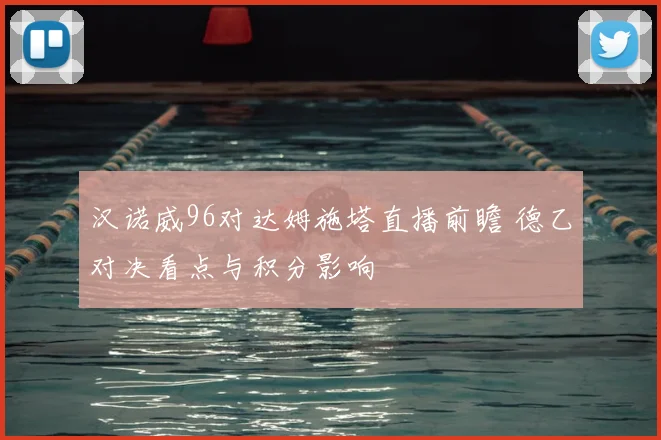 汉诺威96对达姆施塔直播前瞻 德乙对决看点与积分影响