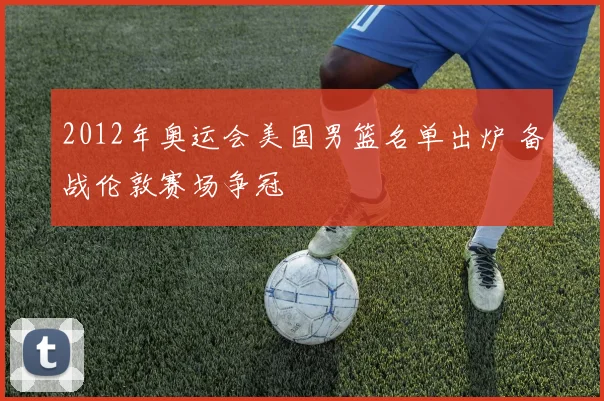 2012年奥运会美国男篮名单出炉 备战伦敦赛场争冠